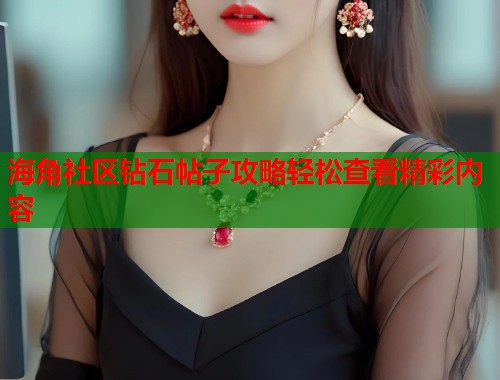 海角社区钻石帖子攻略轻松查看精彩内容  第2张