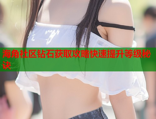海角社区钻石获取攻略快速提升等级秘诀  第1张