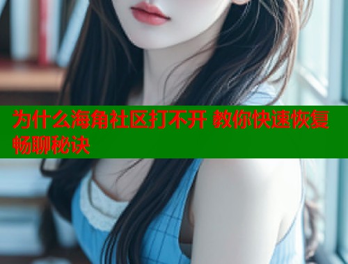 为什么海角社区打不开 教你快速恢复畅聊秘诀  第1张