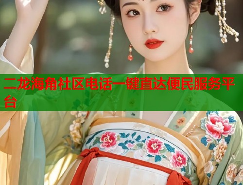 二龙海角社区电话一键直达便民服务平台  第1张
