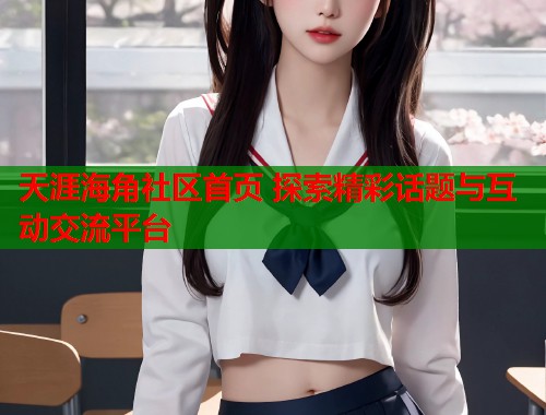 天涯海角社区首页 探索精彩话题与互动交流平台  第1张