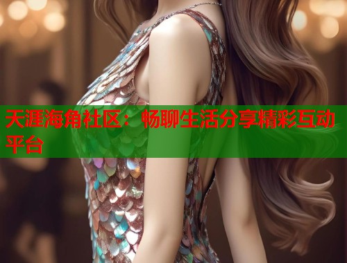 天涯海角社区：畅聊生活分享精彩互动平台  第1张