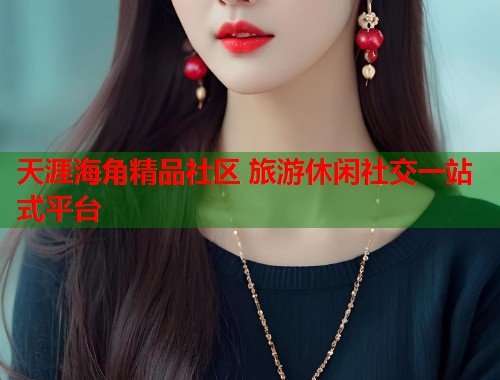 天涯海角精品社区 旅游休闲社交一站式平台  第1张
