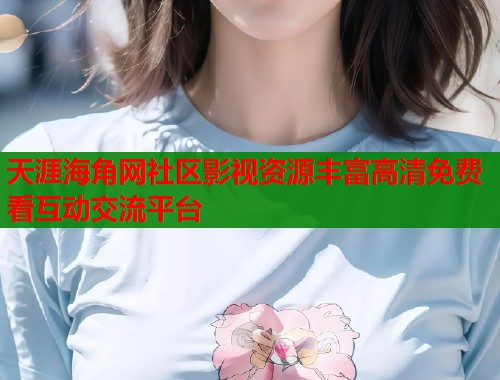 天涯海角网社区影视资源丰富高清免费看互动交流平台  第1张