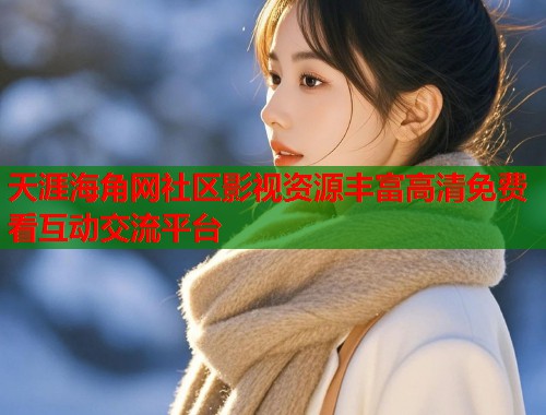 天涯海角网社区影视资源丰富高清免费看互动交流平台  第2张