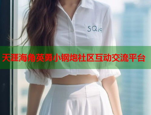 天涯海角英勇小钢炮社区互动交流平台  第1张