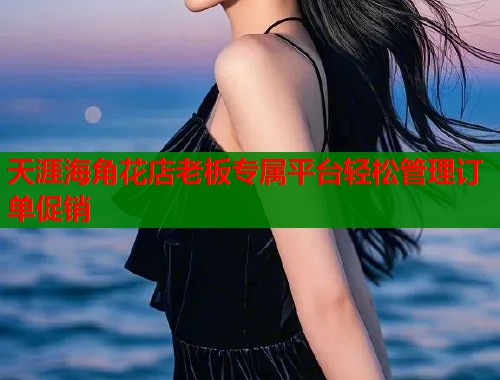 天涯海角花店老板专属平台轻松管理订单促销  第2张
