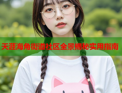 天涯海角街道社区全景揭秘实用指南  第2张