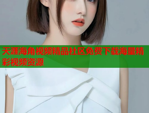 天涯海角视频精品社区免费下载海量精彩视频资源  第1张