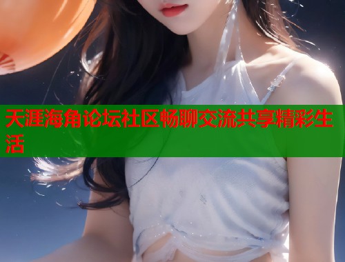 天涯海角论坛社区畅聊交流共享精彩生活  第1张