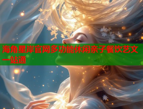 海角星岸官网多功能休闲亲子餐饮艺文一站通  第1张