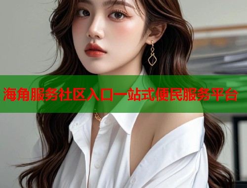 海角服务社区入口一站式便民服务平台  第2张