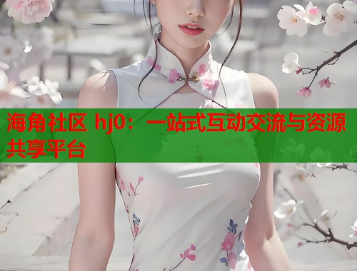 海角社区 hj0：一站式互动交流与资源共享平台  第1张