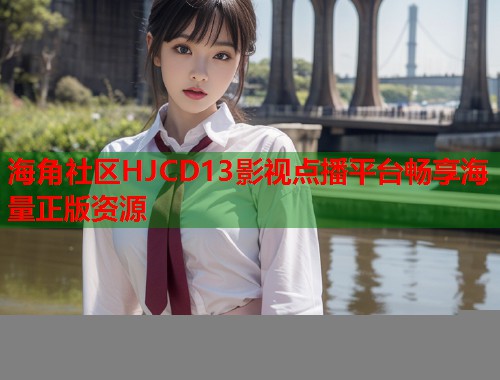 海角社区HJCD13影视点播平台畅享海量正版资源  第1张