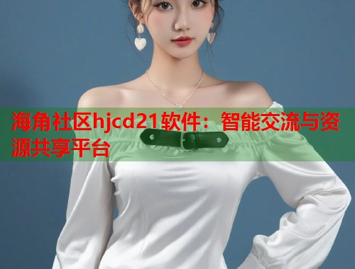 海角社区hjcd21软件：智能交流与资源共享平台  第1张