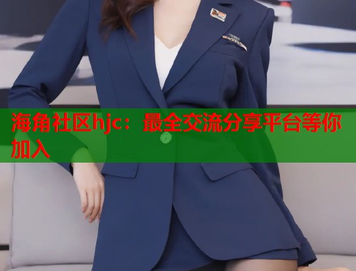 海角社区hjc：最全交流分享平台等你加入  第1张