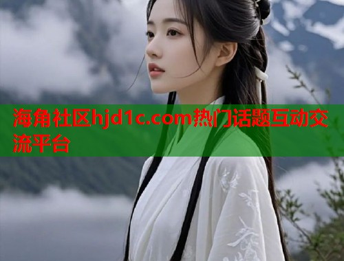 海角社区hjd1c.com热门话题互动交流平台  第1张