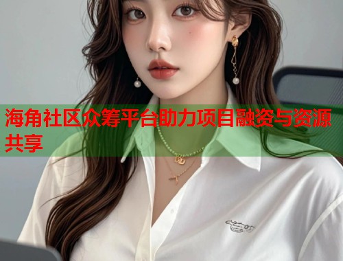 海角社区众筹平台助力项目融资与资源共享  第1张