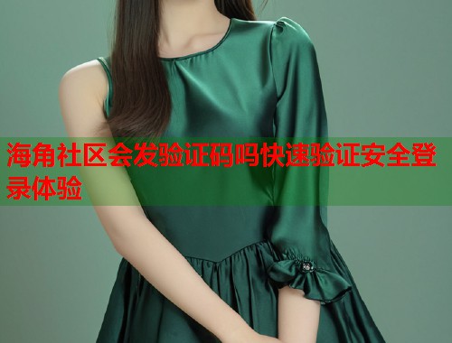 海角社区会发验证码吗快速验证安全登录体验  第1张