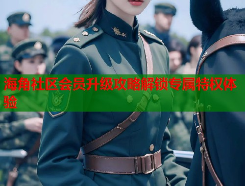 海角社区会员升级攻略解锁专属特权体验  第2张