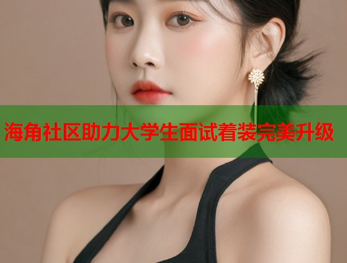 海角社区助力大学生面试着装完美升级  第1张