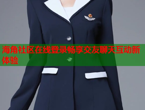 海角社区在线登录畅享交友聊天互动新体验  第1张