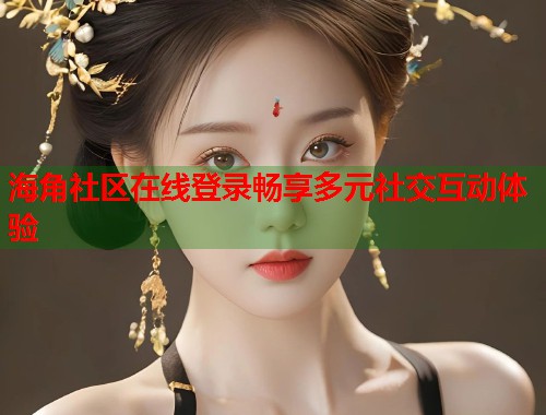 海角社区在线登录畅享多元社交互动体验  第1张