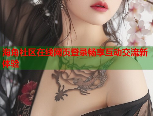 海角社区在线网页登录畅享互动交流新体验  第2张