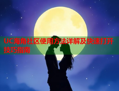 UC海角社区使用方法详解及快速打开技巧指南  第1张