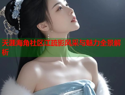 天涯海角社区江疏影风采与魅力全景解析  第1张