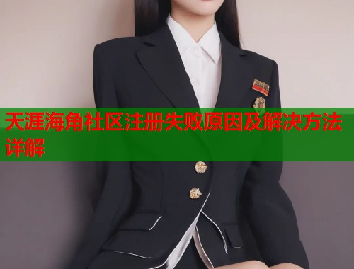 天涯海角社区注册失败原因及解决方法详解  第1张