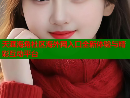 天涯海角社区海外网入口全新体验与精彩互动平台  第1张