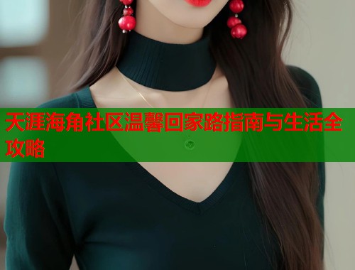 天涯海角社区温馨回家路指南与生活全攻略  第2张