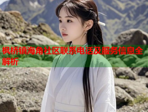 枫桥镇海角社区联系电话及服务信息全解析  第1张