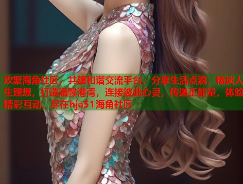欢聚海角社区，共建和谐交流平台，分享生活点滴，畅谈人生理想，打造温馨港湾，连接彼此心灵，传递正能量，体验精彩互动，尽在hja51海角社区  第1张