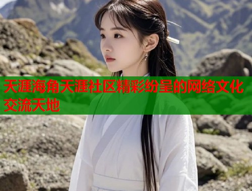 天涯海角天涯社区精彩纷呈的网络文化交流天地  第1张