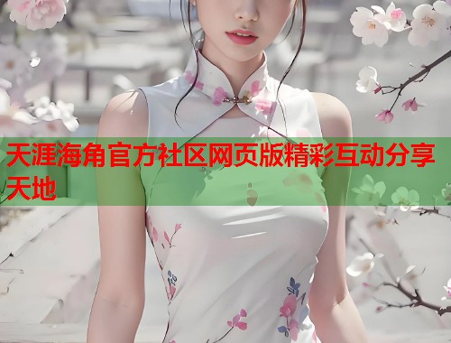 天涯海角官方社区网页版精彩互动分享天地  第1张