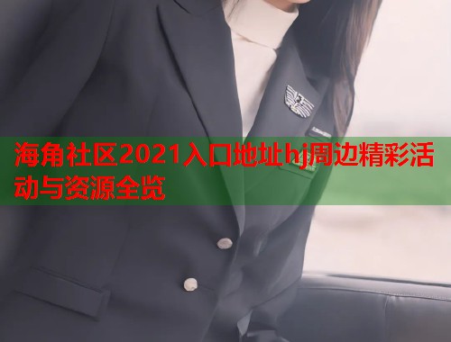 海角社区2021入口地址hj周边精彩活动与资源全览  第1张