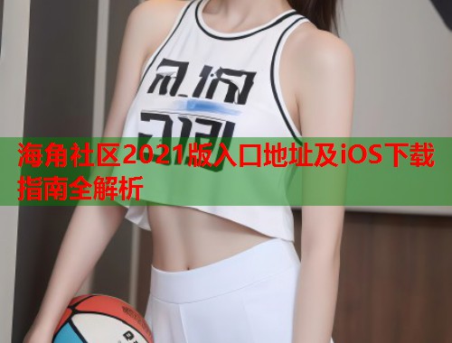 海角社区2021版入口地址及iOS下载指南全解析  第1张