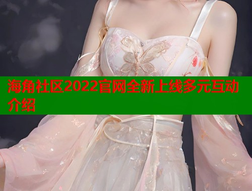 海角社区2022官网全新上线多元互动介绍  第1张