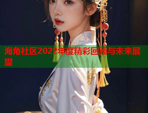 海角社区2022年度精彩回顾与未来展望  第1张
