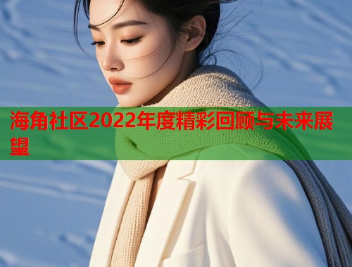 海角社区2022年度精彩回顾与未来展望  第2张