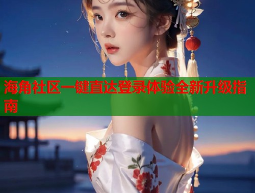海角社区一键直达登录体验全新升级指南  第2张