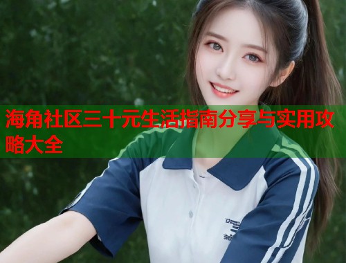 海角社区三十元生活指南分享与实用攻略大全  第1张