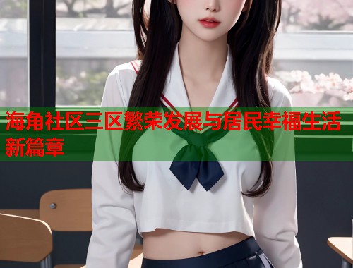 海角社区三区繁荣发展与居民幸福生活新篇章  第2张