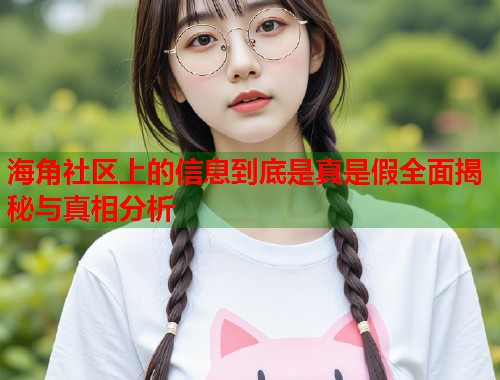 海角社区上的信息到底是真是假全面揭秘与真相分析  第1张