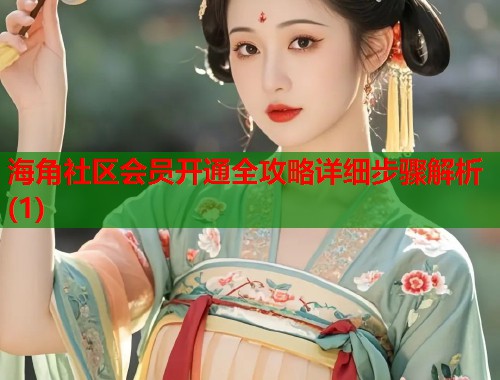 海角社区会员开通全攻略详细步骤解析(1)  第1张