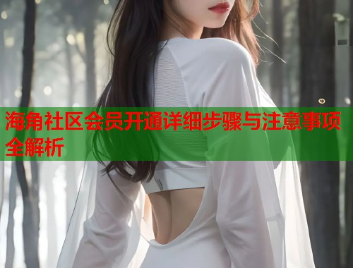 海角社区会员开通详细步骤与注意事项全解析  第2张