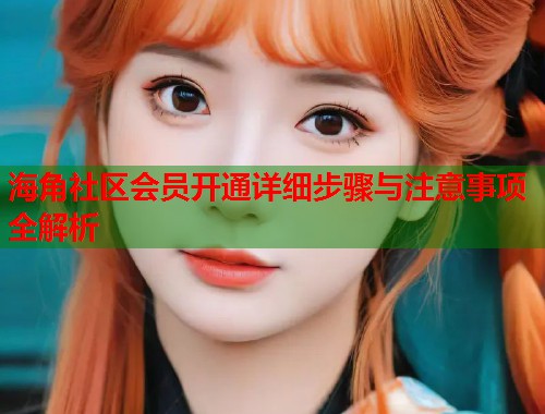 海角社区会员开通详细步骤与注意事项全解析  第1张