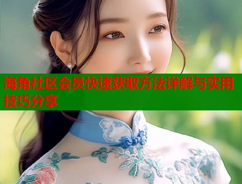 海角社区会员快速获取方法详解与实用技巧分享  第1张
